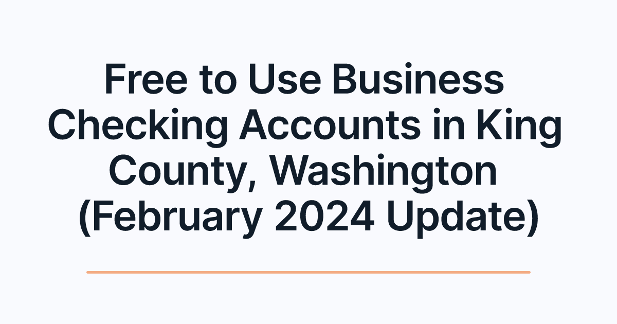 Free to Use Business Checking Accounts in King County, Washington (February 2024 Update)